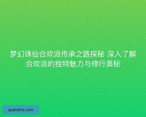 梦幻诛仙合欢派传承之路探秘 深入了解合欢派的独特魅力与修行奥秘