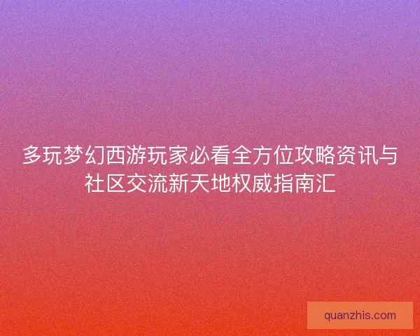 多玩梦幻西游玩家必看全方位攻略资讯与社区交流新天地权威指南汇