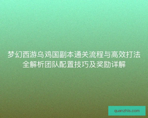 梦幻西游乌鸡国副本通关流程与高效打法全解析团队配置技巧及奖励详解