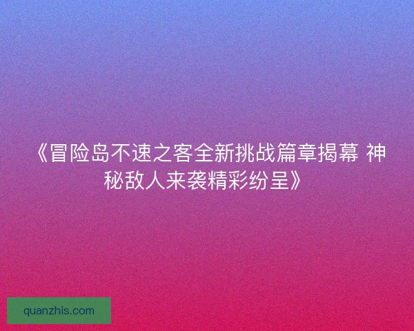 《冒险岛不速之客全新挑战篇章揭幕 神秘敌人来袭精彩纷呈》